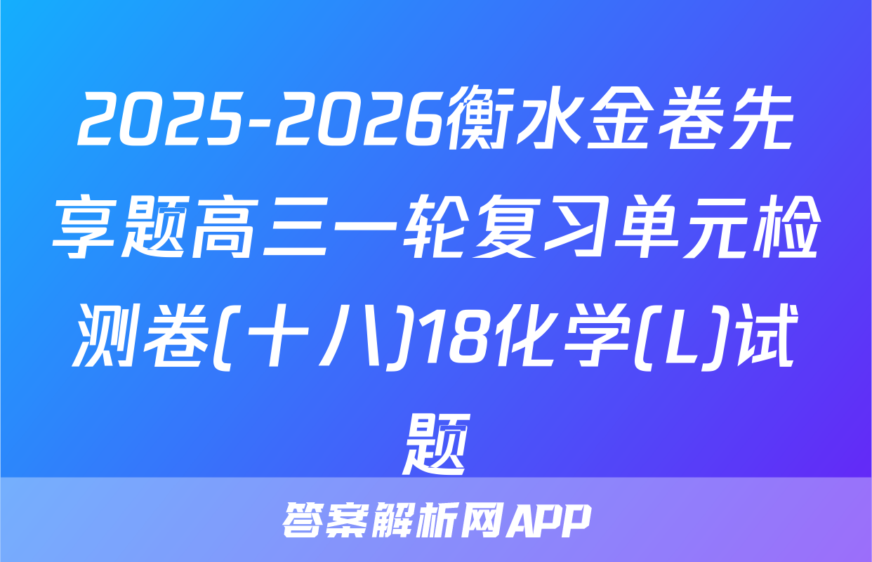 2025-2026衡水金卷先享题高三一轮复习单元检测卷(十八)18化学(L)试题
