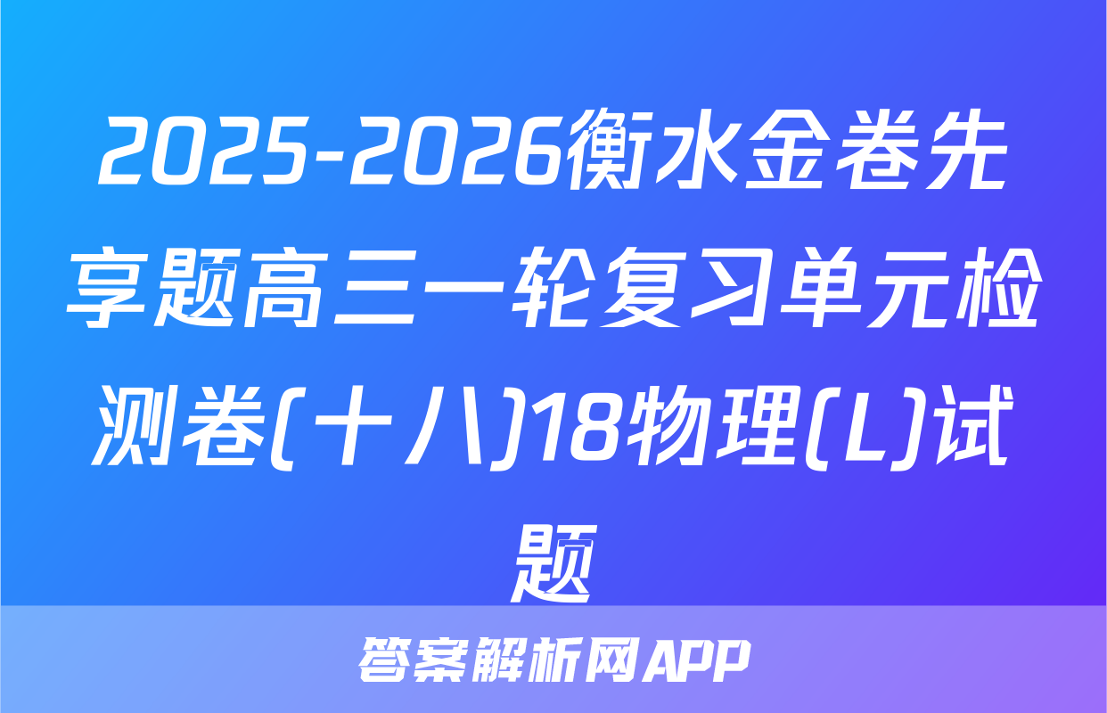 2025-2026衡水金卷先享题高三一轮复习单元检测卷(十八)18物理(L)试题