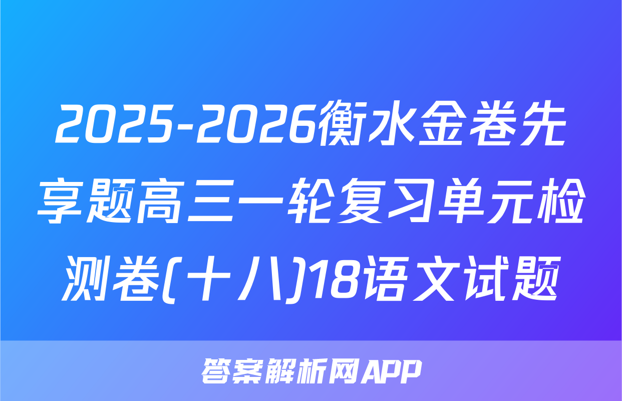 2025-2026衡水金卷先享题高三一轮复习单元检测卷(十八)18语文试题