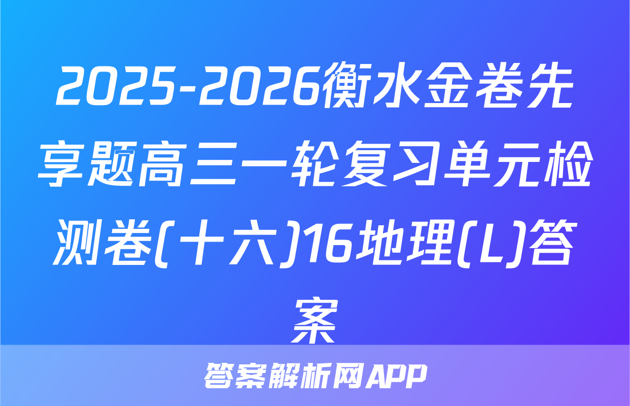 2025-2026衡水金卷先享题高三一轮复习单元检测卷(十六)16地理(L)答案