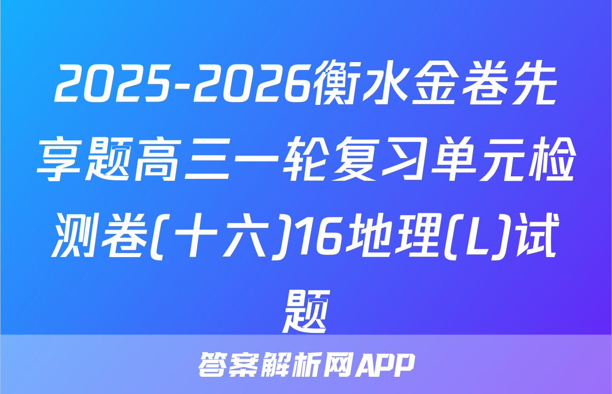 2025-2026衡水金卷先享题高三一轮复习单元检测卷(十六)16地理(L)试题