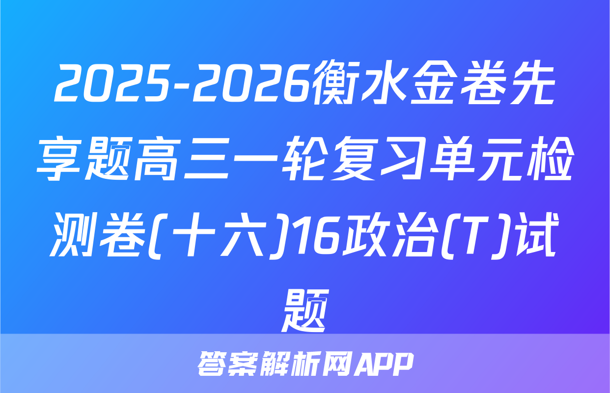 2025-2026衡水金卷先享题高三一轮复习单元检测卷(十六)16政治(T)试题