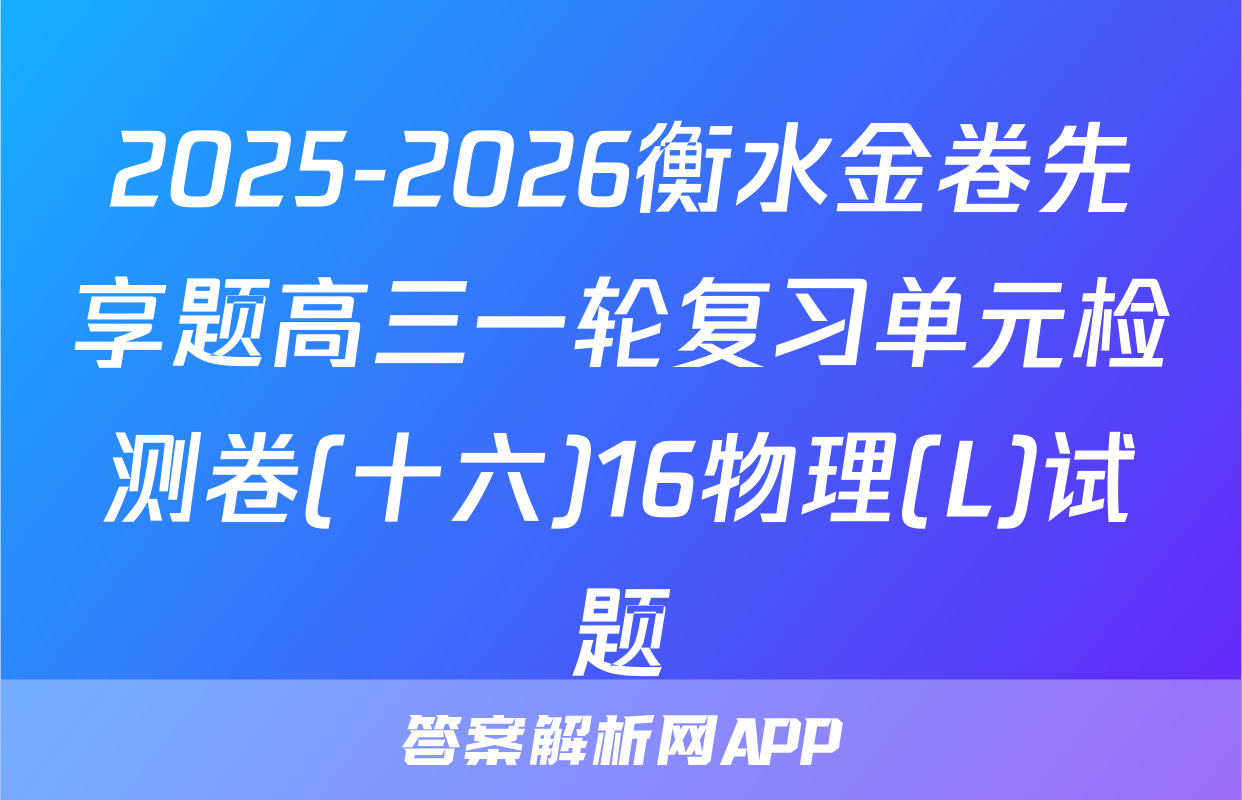 2025-2026衡水金卷先享题高三一轮复习单元检测卷(十六)16物理(L)试题