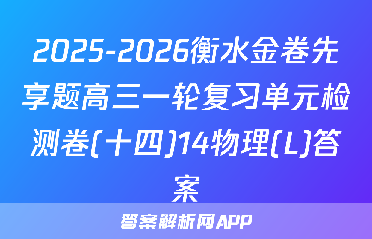 2025-2026衡水金卷先享题高三一轮复习单元检测卷(十四)14物理(L)答案
