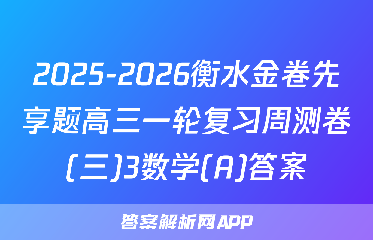 2025-2026衡水金卷先享题高三一轮复习周测卷(三)3数学(A)答案