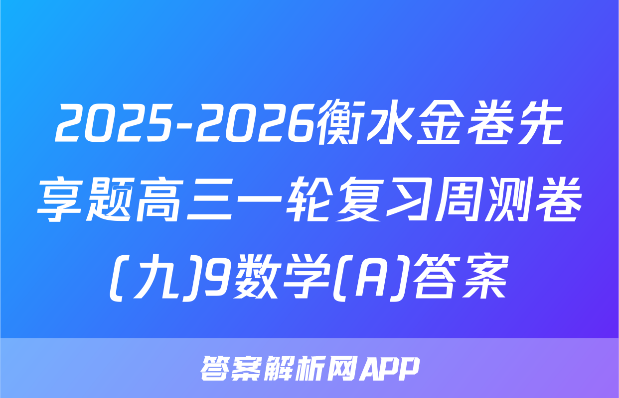 2025-2026衡水金卷先享题高三一轮复习周测卷(九)9数学(A)答案