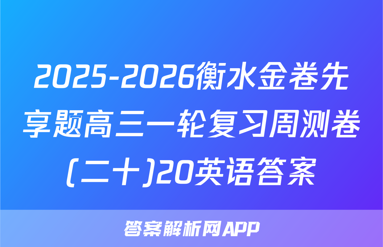 2025-2026衡水金卷先享题高三一轮复习周测卷(二十)20英语答案