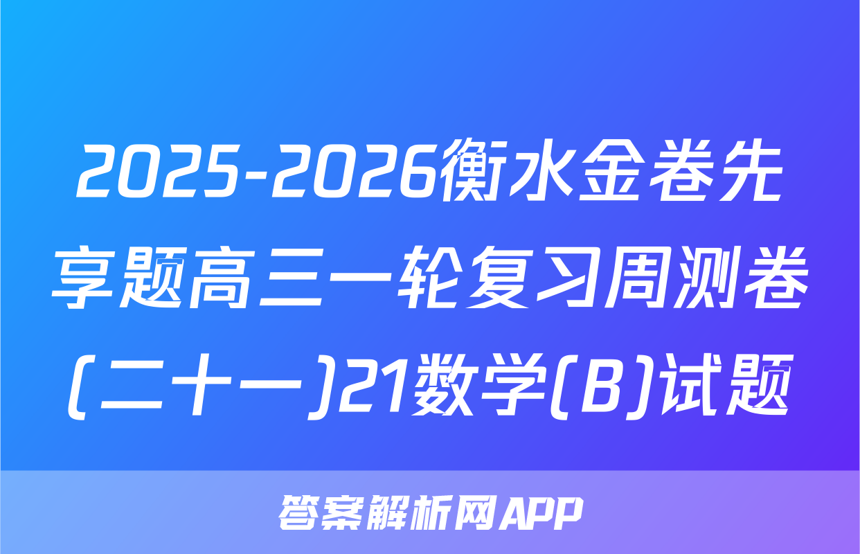 2025-2026衡水金卷先享题高三一轮复习周测卷(二十一)21数学(B)试题