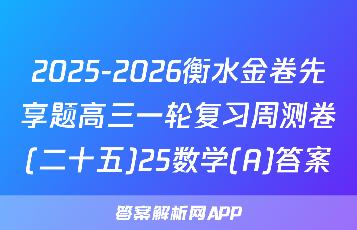 2025-2026衡水金卷先享题高三一轮复习周测卷(二十五)25数学(A)答案