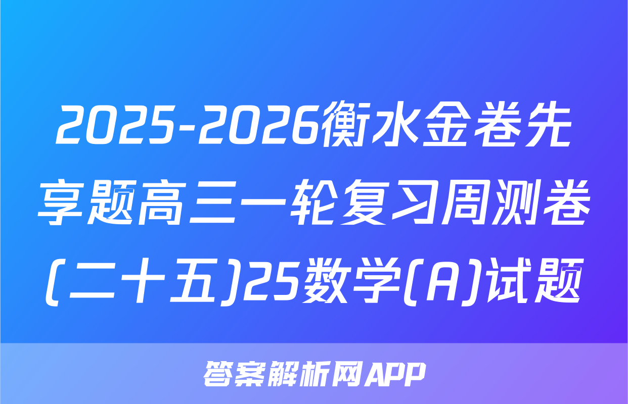 2025-2026衡水金卷先享题高三一轮复习周测卷(二十五)25数学(A)试题