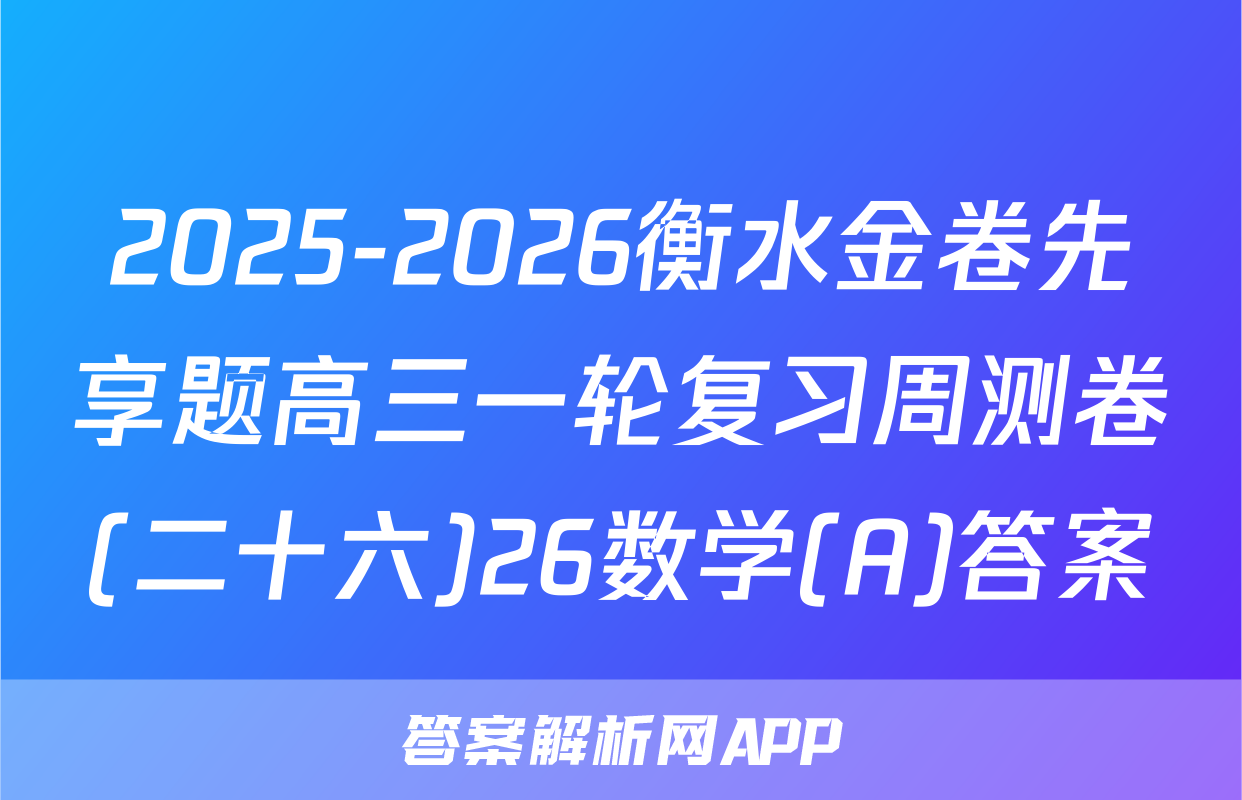 2025-2026衡水金卷先享题高三一轮复习周测卷(二十六)26数学(A)答案