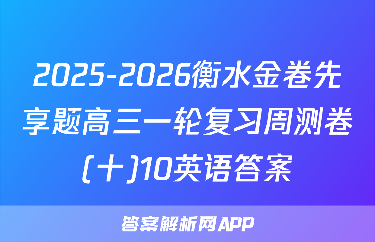 2025-2026衡水金卷先享题高三一轮复习周测卷(十)10英语答案