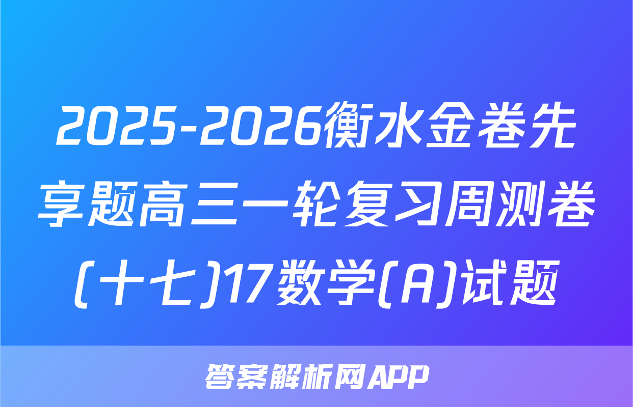 2025-2026衡水金卷先享题高三一轮复习周测卷(十七)17数学(A)试题