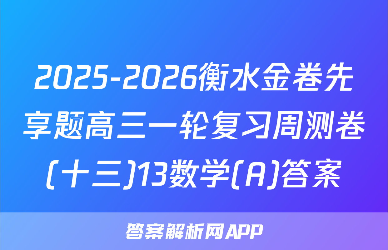 2025-2026衡水金卷先享题高三一轮复习周测卷(十三)13数学(A)答案