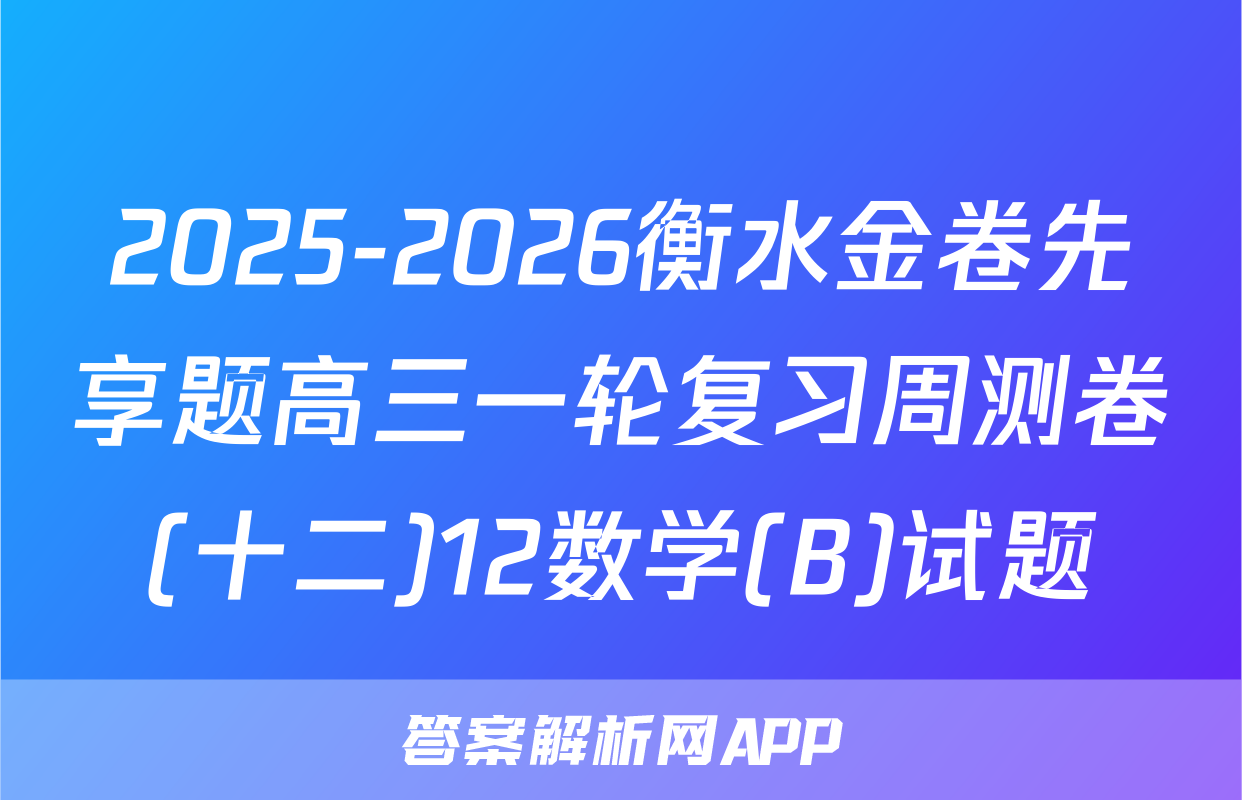 2025-2026衡水金卷先享题高三一轮复习周测卷(十二)12数学(B)试题