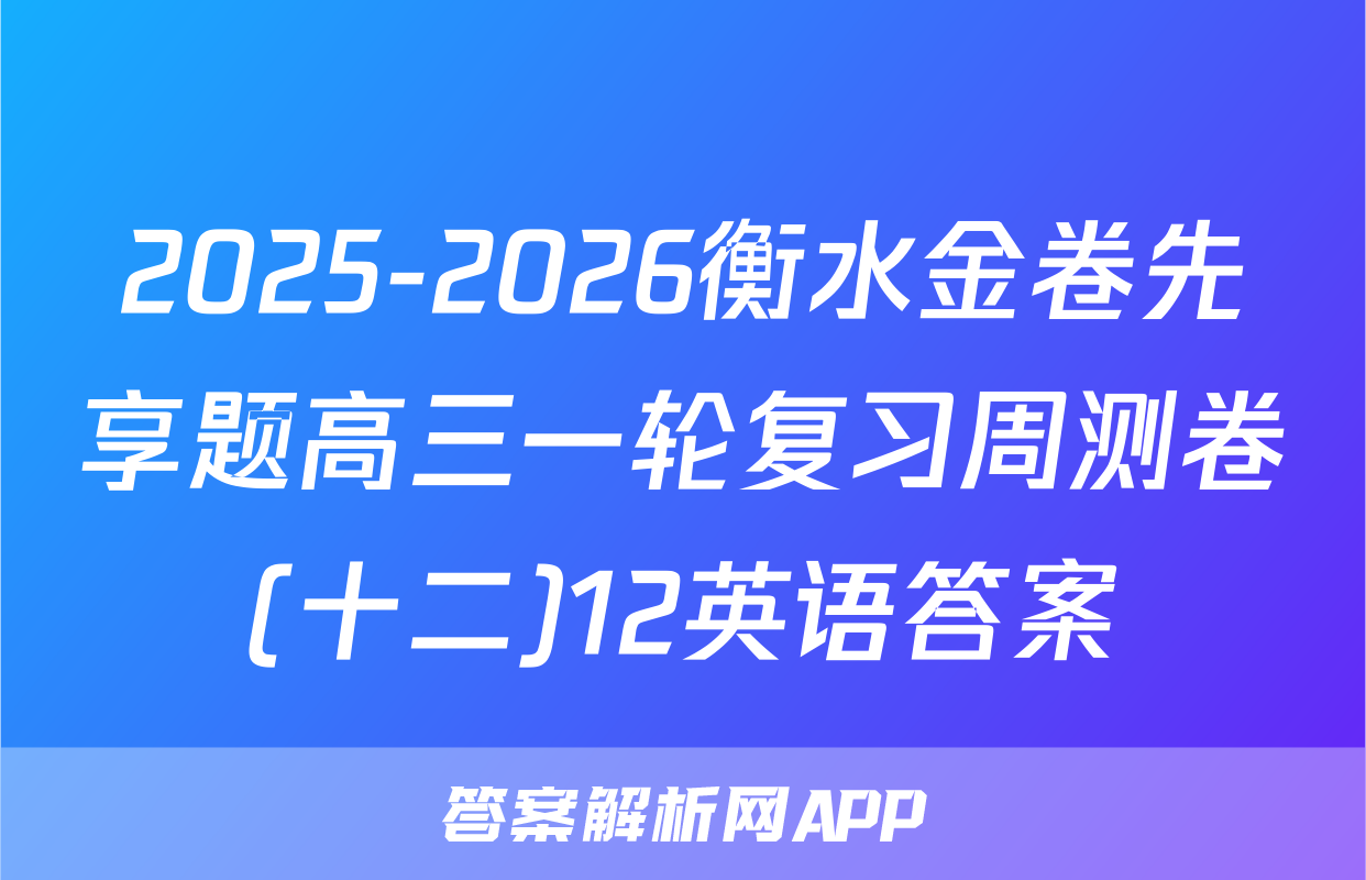 2025-2026衡水金卷先享题高三一轮复习周测卷(十二)12英语答案
