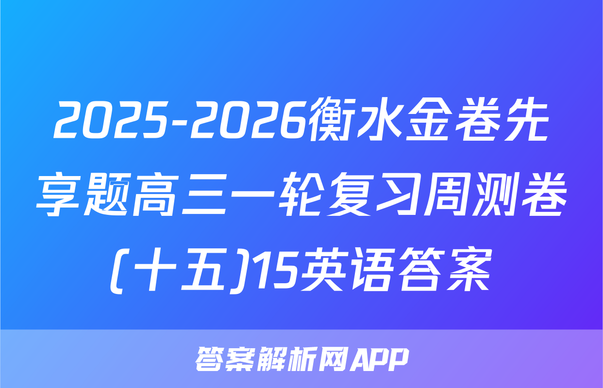 2025-2026衡水金卷先享题高三一轮复习周测卷(十五)15英语答案