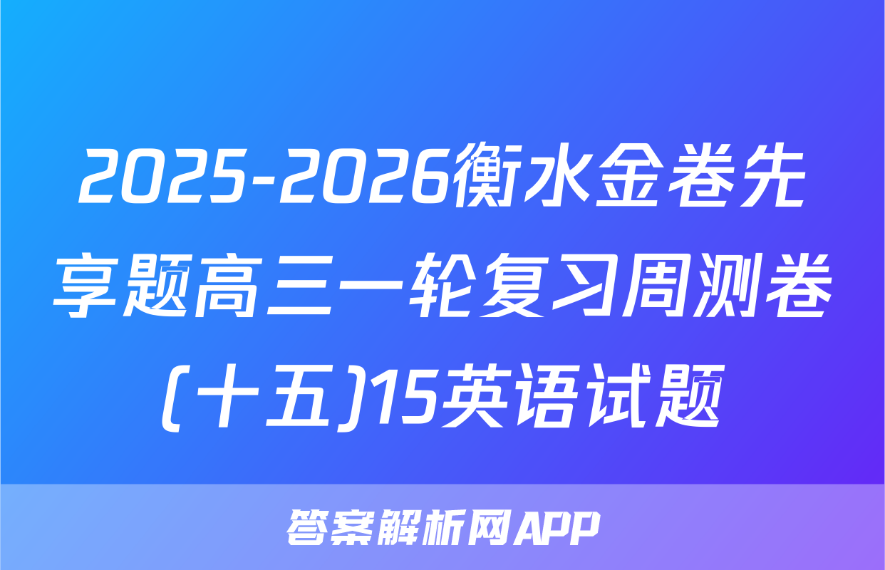 2025-2026衡水金卷先享题高三一轮复习周测卷(十五)15英语试题