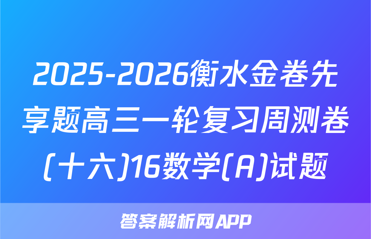 2025-2026衡水金卷先享题高三一轮复习周测卷(十六)16数学(A)试题