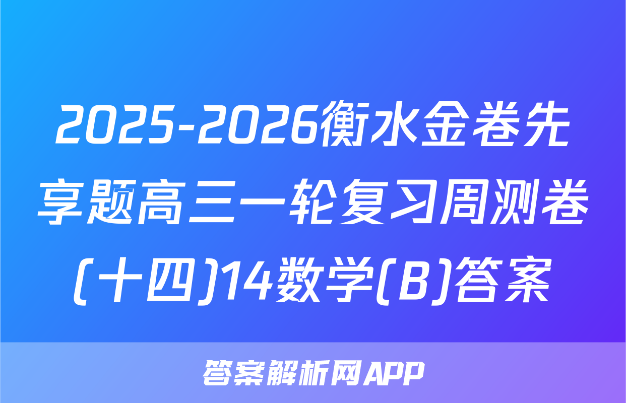 2025-2026衡水金卷先享题高三一轮复习周测卷(十四)14数学(B)答案