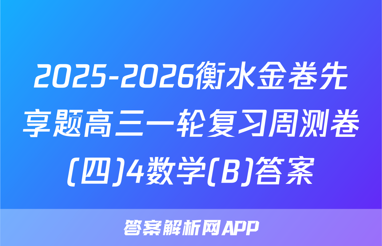 2025-2026衡水金卷先享题高三一轮复习周测卷(四)4数学(B)答案