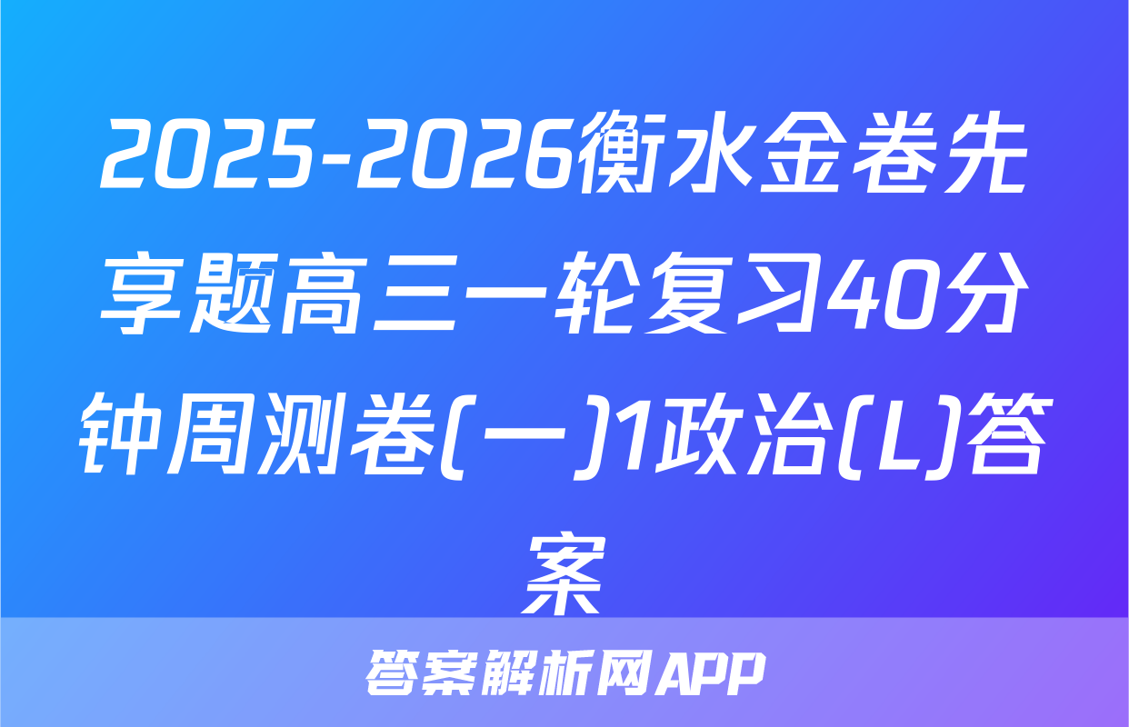 2025-2026衡水金卷先享题高三一轮复习40分钟周测卷(一)1政治(L)答案