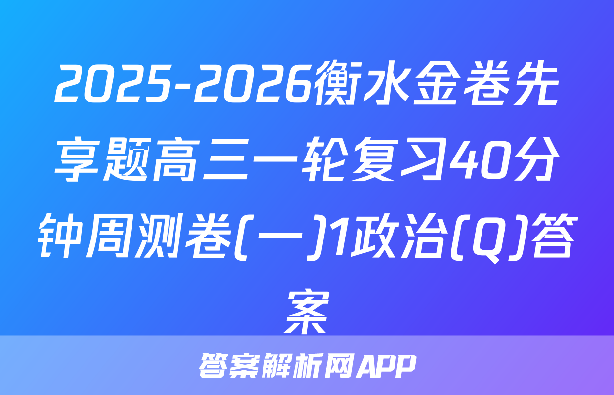 2025-2026衡水金卷先享题高三一轮复习40分钟周测卷(一)1政治(Q)答案