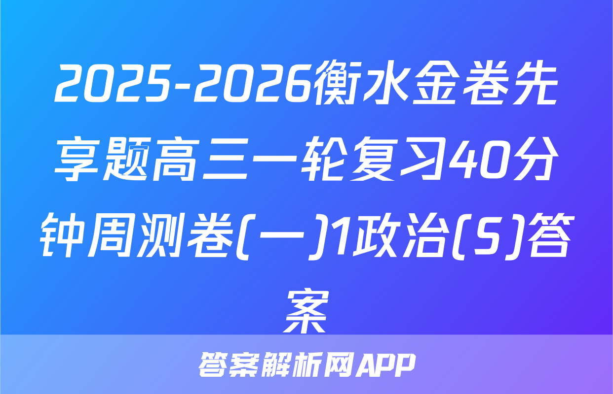 2025-2026衡水金卷先享题高三一轮复习40分钟周测卷(一)1政治(S)答案