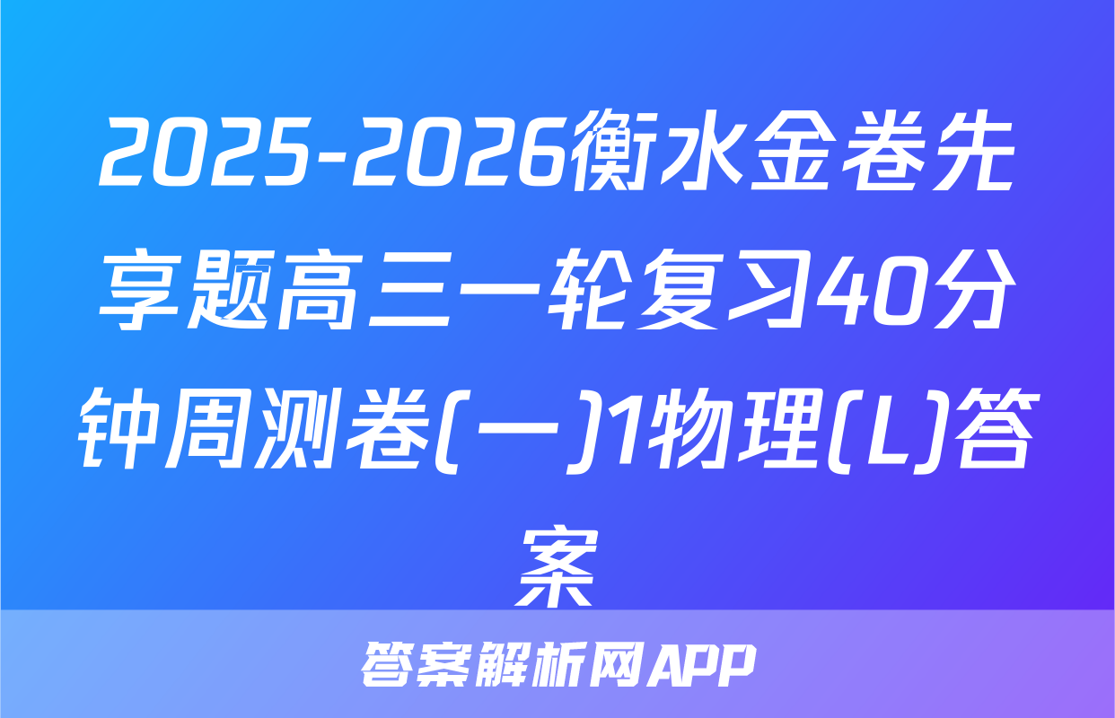 2025-2026衡水金卷先享题高三一轮复习40分钟周测卷(一)1物理(L)答案