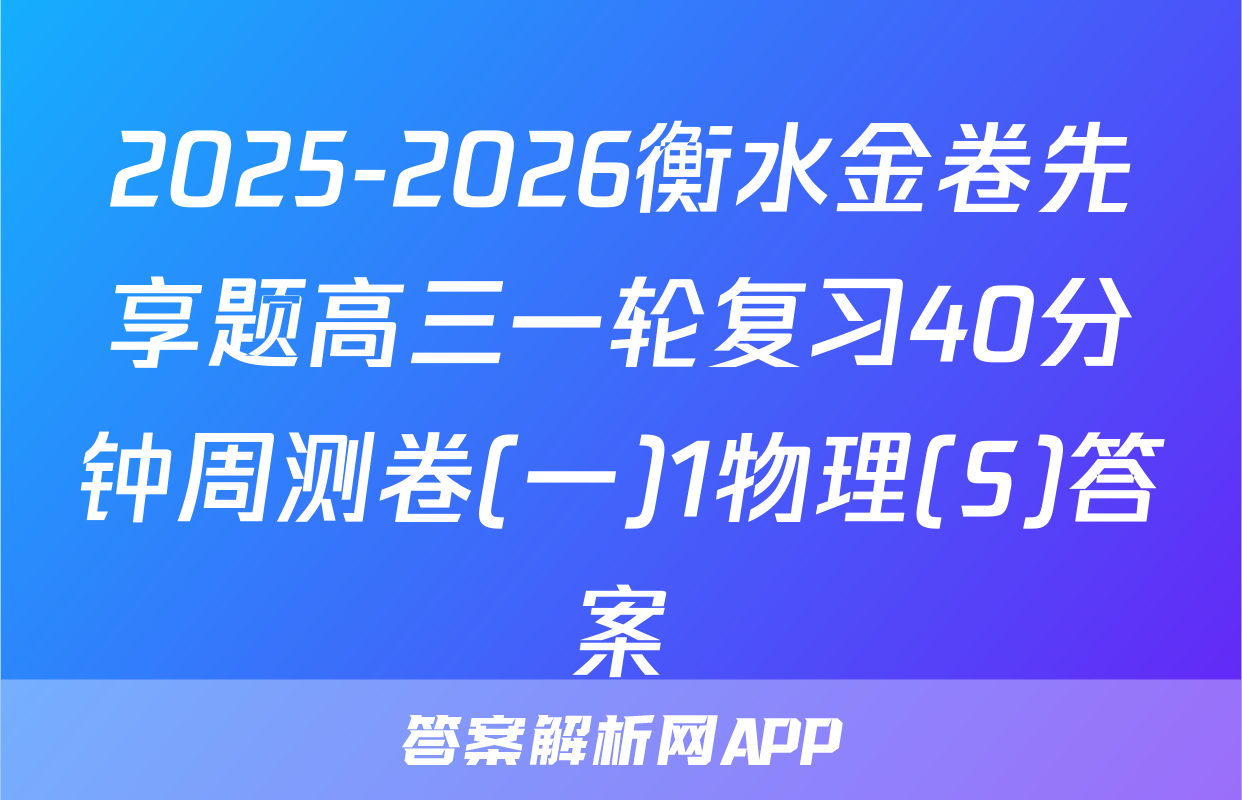 2025-2026衡水金卷先享题高三一轮复习40分钟周测卷(一)1物理(S)答案
