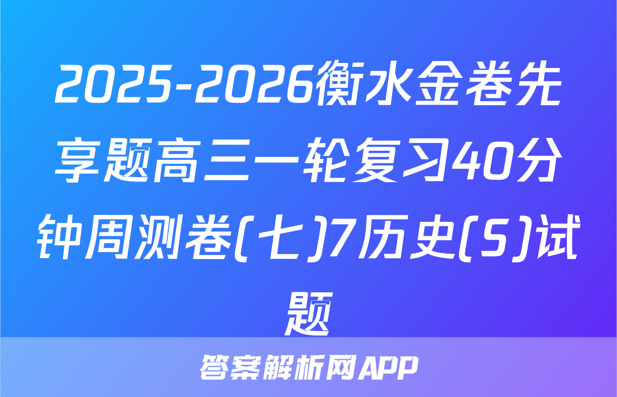 2025-2026衡水金卷先享题高三一轮复习40分钟周测卷(七)7历史(S)试题