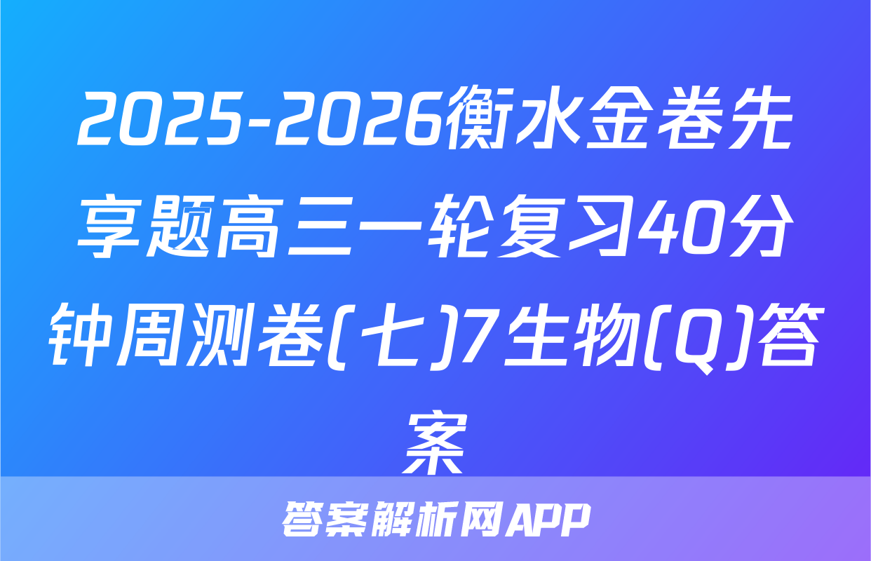 2025-2026衡水金卷先享题高三一轮复习40分钟周测卷(七)7生物(Q)答案