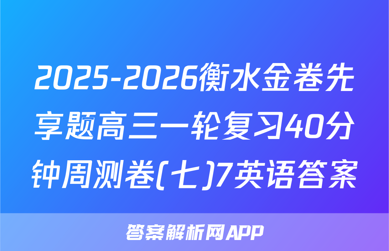 2025-2026衡水金卷先享题高三一轮复习40分钟周测卷(七)7英语答案