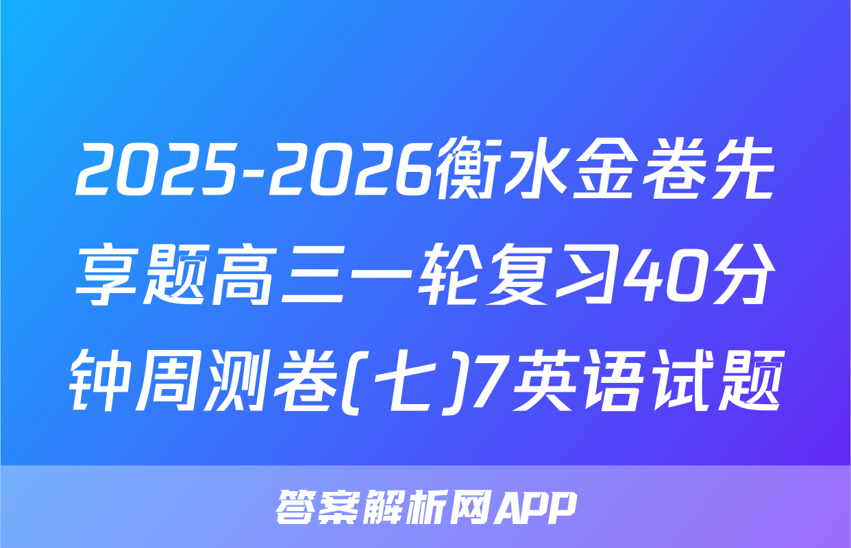 2025-2026衡水金卷先享题高三一轮复习40分钟周测卷(七)7英语试题