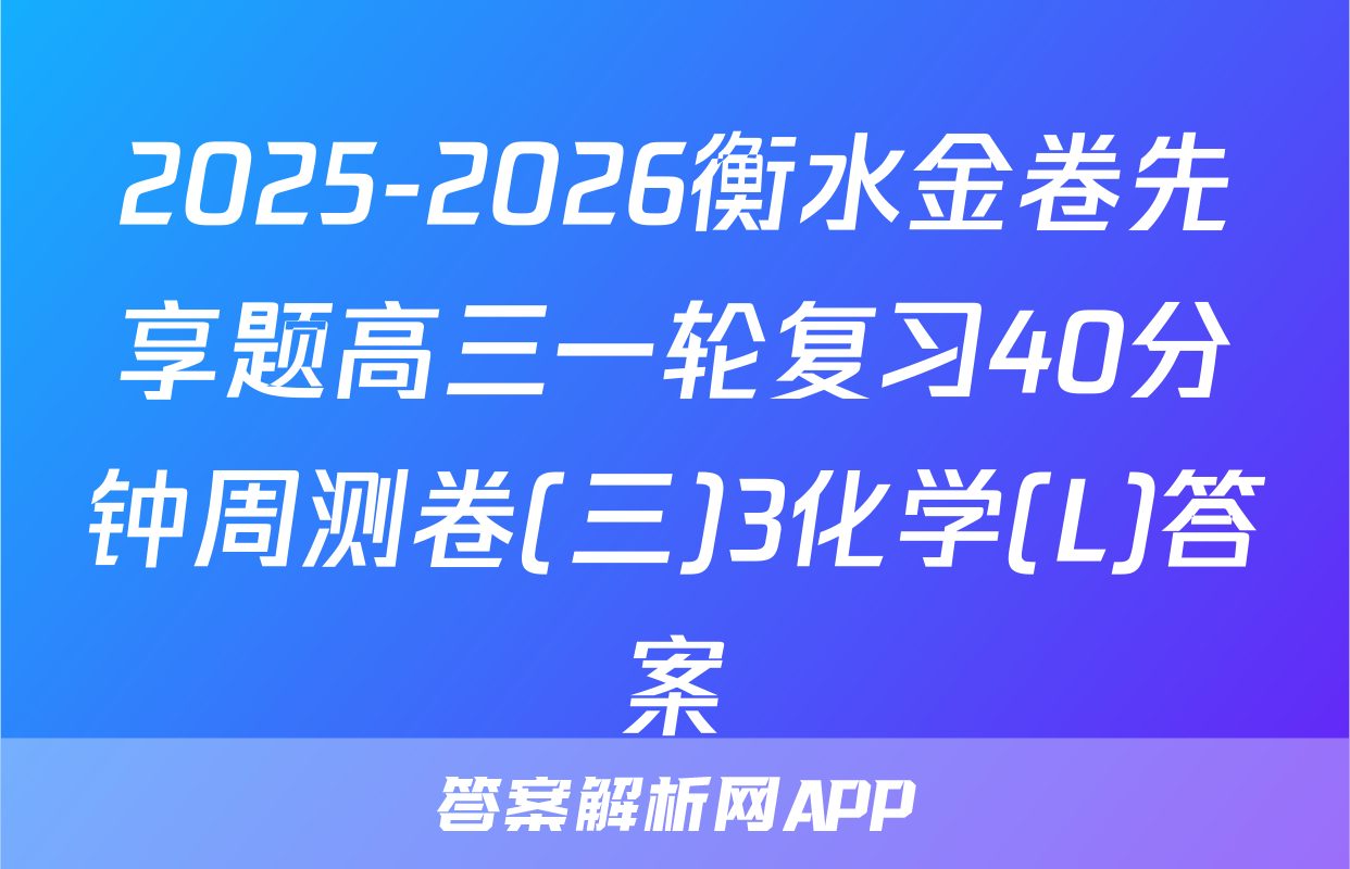 2025-2026衡水金卷先享题高三一轮复习40分钟周测卷(三)3化学(L)答案