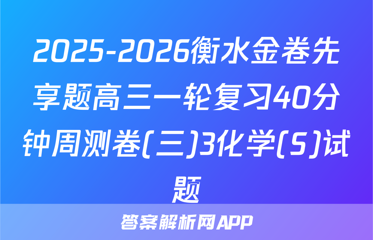 2025-2026衡水金卷先享题高三一轮复习40分钟周测卷(三)3化学(S)试题