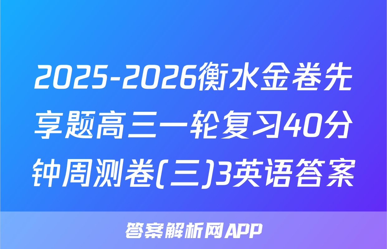 2025-2026衡水金卷先享题高三一轮复习40分钟周测卷(三)3英语答案