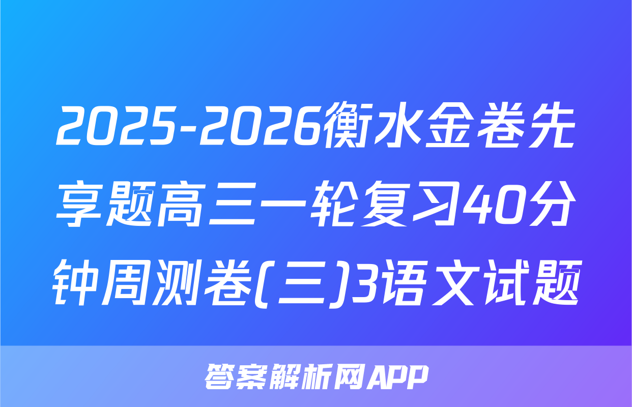 2025-2026衡水金卷先享题高三一轮复习40分钟周测卷(三)3语文试题