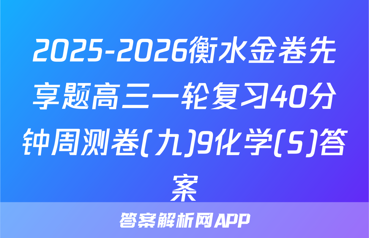 2025-2026衡水金卷先享题高三一轮复习40分钟周测卷(九)9化学(S)答案