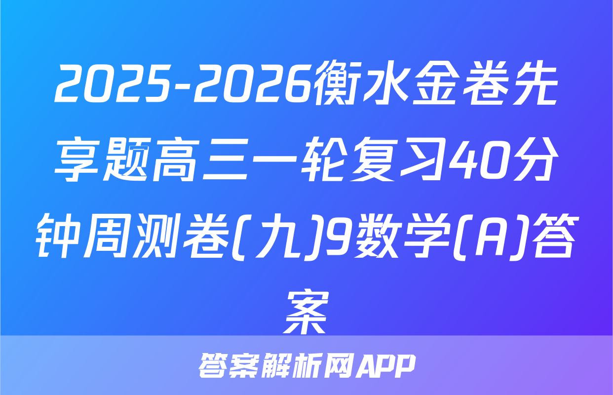 2025-2026衡水金卷先享题高三一轮复习40分钟周测卷(九)9数学(A)答案