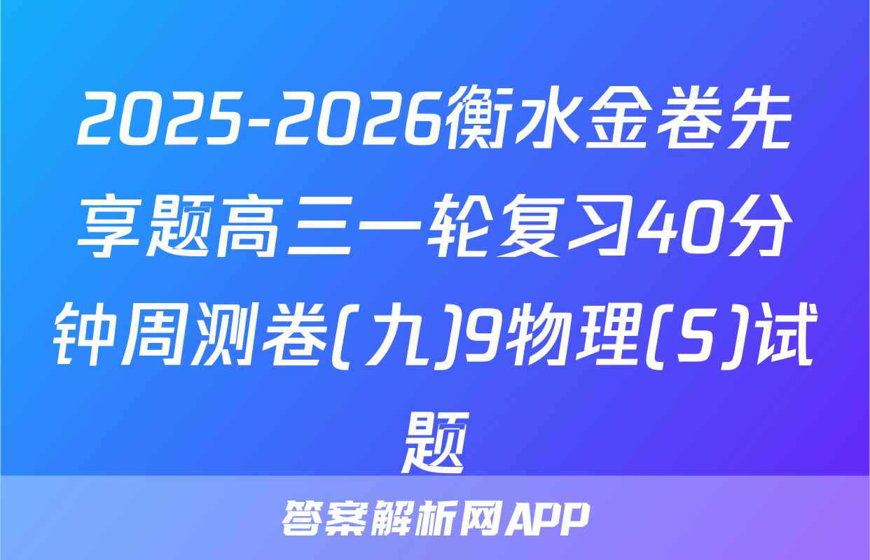 2025-2026衡水金卷先享题高三一轮复习40分钟周测卷(九)9物理(S)试题