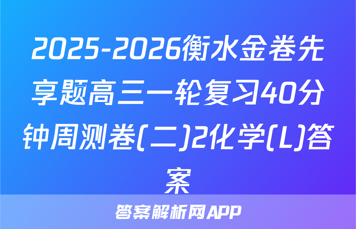 2025-2026衡水金卷先享题高三一轮复习40分钟周测卷(二)2化学(L)答案