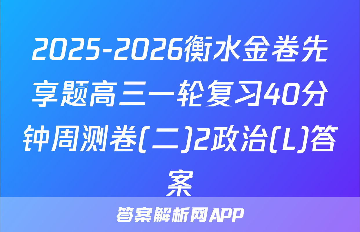 2025-2026衡水金卷先享题高三一轮复习40分钟周测卷(二)2政治(L)答案