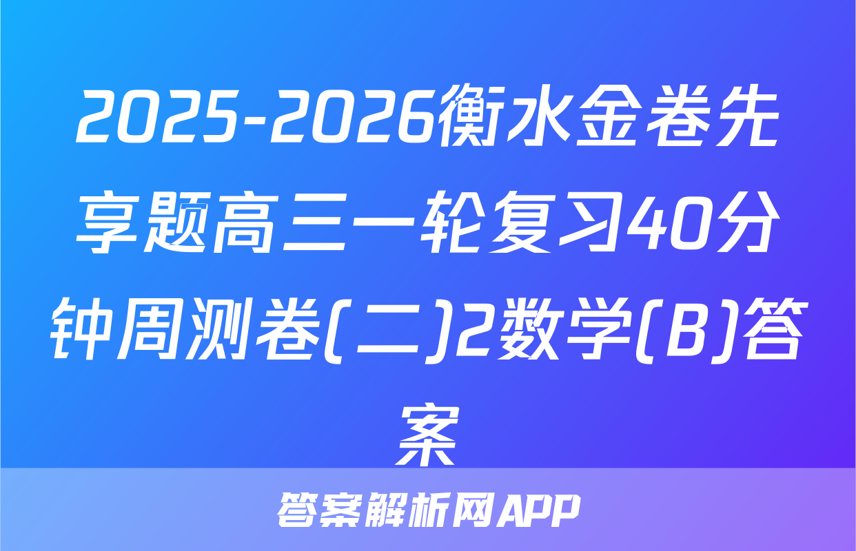 2025-2026衡水金卷先享题高三一轮复习40分钟周测卷(二)2数学(B)答案
