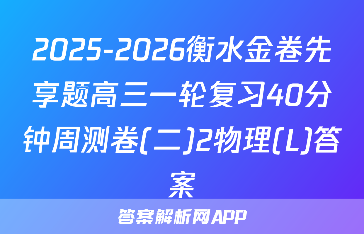 2025-2026衡水金卷先享题高三一轮复习40分钟周测卷(二)2物理(L)答案