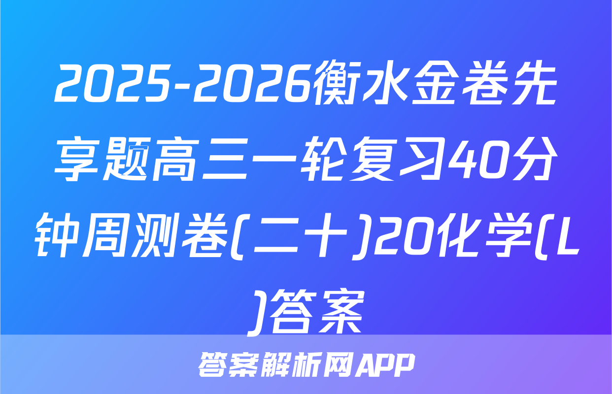 2025-2026衡水金卷先享题高三一轮复习40分钟周测卷(二十)20化学(L)答案