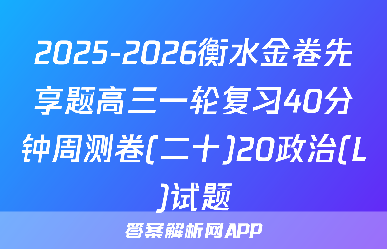 2025-2026衡水金卷先享题高三一轮复习40分钟周测卷(二十)20政治(L)试题