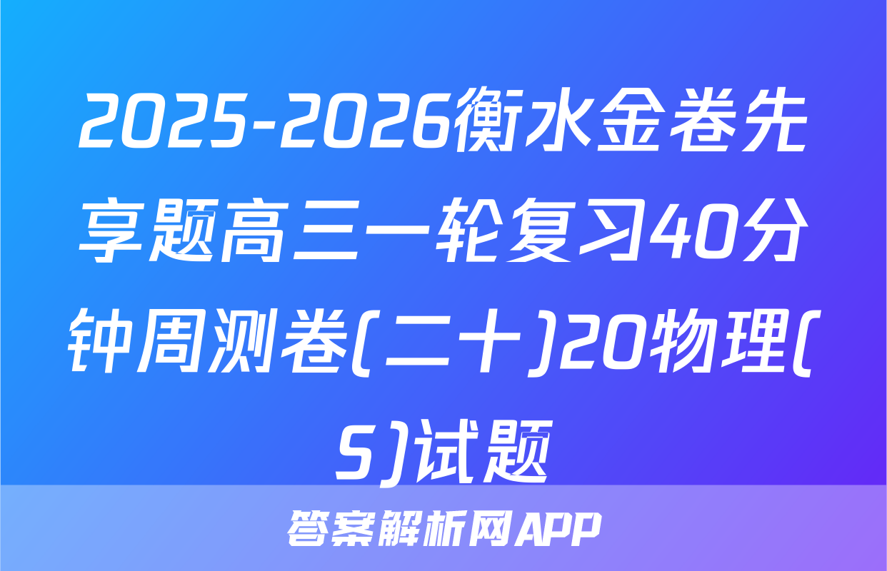 2025-2026衡水金卷先享题高三一轮复习40分钟周测卷(二十)20物理(S)试题