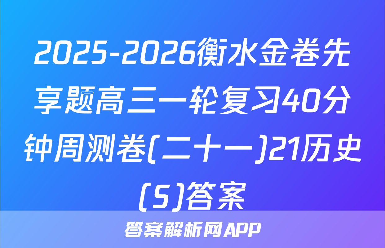 2025-2026衡水金卷先享题高三一轮复习40分钟周测卷(二十一)21历史(S)答案