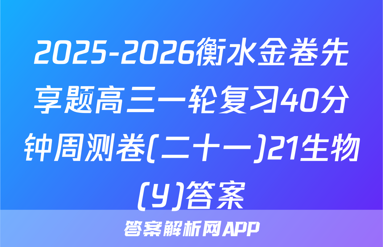 2025-2026衡水金卷先享题高三一轮复习40分钟周测卷(二十一)21生物(Y)答案